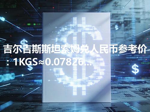 吉尔吉斯斯坦索姆兑人民币参考价：1KGS≈0.078264元 2026年04月12日