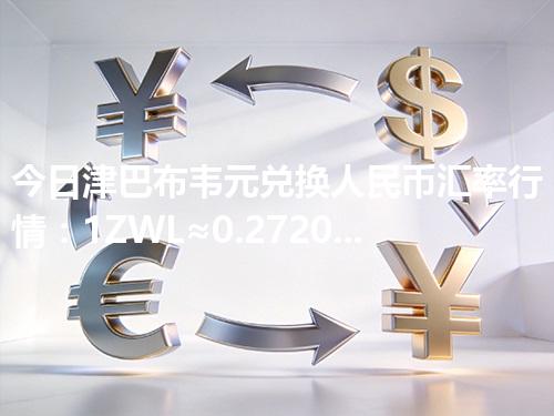 今日津巴布韦元兑换人民币汇率行情：1ZWL≈0.27208元（2026年04月12日更新）