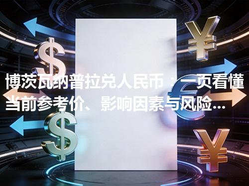 博茨瓦纳普拉兑人民币：一页看懂当前参考价、影响因素与风险提示 2026年04月12日