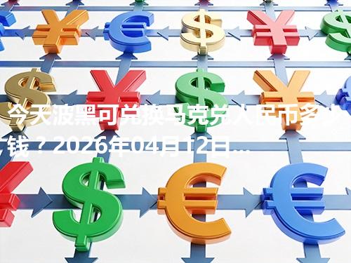 今天波黑可兑换马克兑人民币多少钱？2026年04月12日参考价与换算方法（BAM）