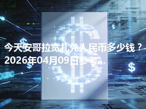 今天安哥拉宽扎兑人民币多少钱？2026年04月09日参考价与换算方法（AOA）