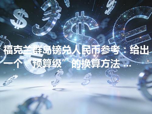 福克兰群岛镑兑人民币参考：给出一个“预算级”的换算方法 2026年04月12日
