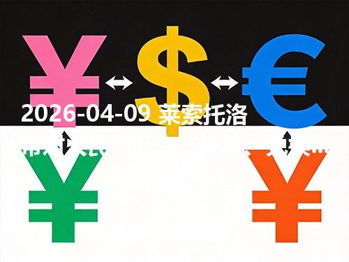 2026-04-09 莱索托洛蒂对人民币汇率：换算、兑换与到账差异说明