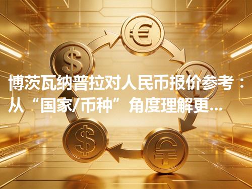 博茨瓦纳普拉对人民币报价参考：从“国家/币种”角度理解更清楚 2026年04月13日