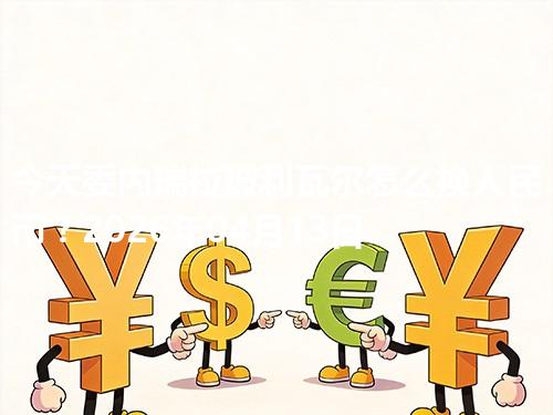 今天委内瑞拉玻利瓦尔怎么换人民币？2026年04月13日参考价