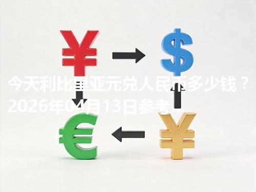 今天利比里亚元兑人民币多少钱？2026年04月13日参考价与换算方法（LRD）