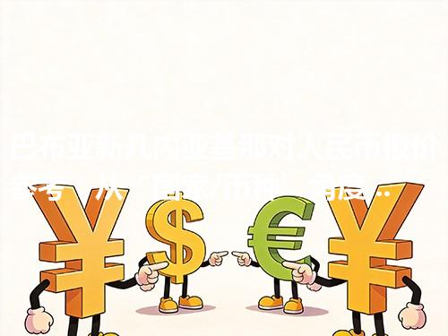 巴布亚新几内亚基那对人民币报价参考：从“国家/币种”角度理解更清楚 2026年04月13日