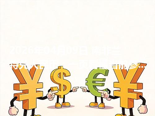 2026年04月09日 南非兰特兑人民币：一页看懂当前参考价、影响因素与风险提示