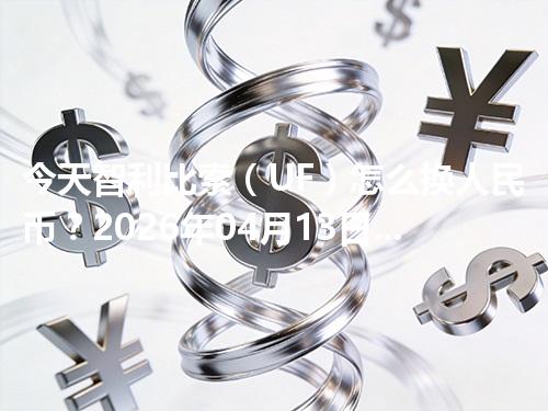 今天智利比索（UF）怎么换人民币？2026年04月13日参考价