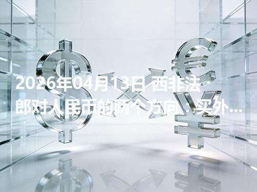 2026年04月13日 西非法郎对人民币的两个方向：买外币与换回人民币怎么估算