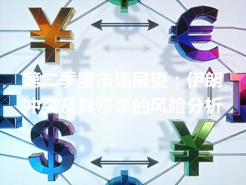 第二季度市场展望：伊朗冲突及其带来的风险分析