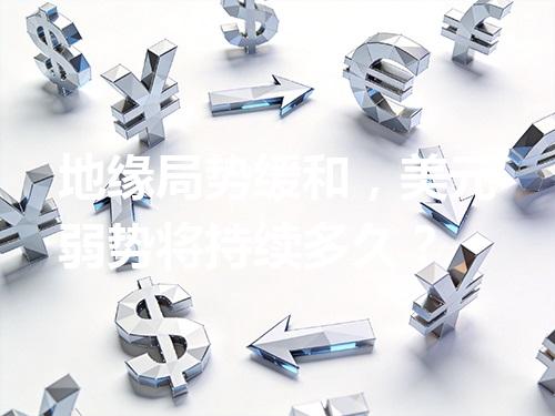 地缘局势缓和，美元弱势将持续多久？