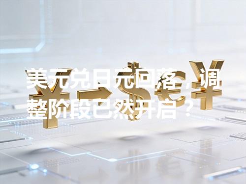 美元兑日元回落，调整阶段已然开启？