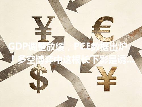 GDP调整放缓，PCE数据出炉！多空博弈中这根长下影是诱空信号还是支撑点？