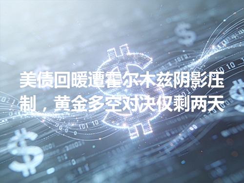 美债回暖遭霍尔木兹阴影压制，黄金多空对决仅剩两天
