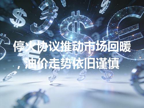 停火协议推动市场回暖，油价走势依旧谨慎